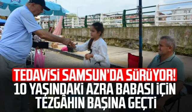 Tedavisi Samsun’da sürüyor! 10 yaşındaki Azra babası için tezgâhın başına geçti