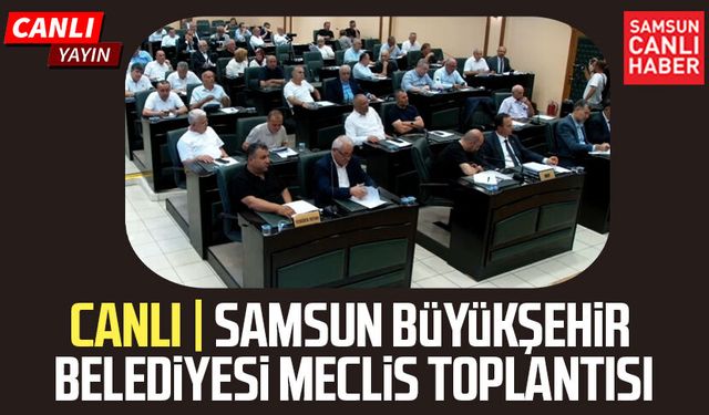 CANLI | Samsun Büyükşehir Belediyesi Meclis Toplantısı 10 Ağustos