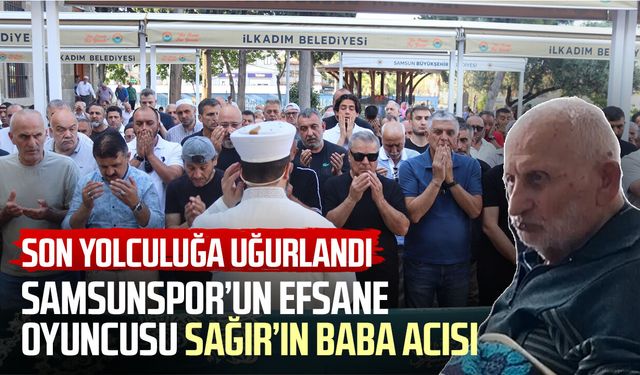 Samsunspor’un efsane futbolcusu Celil Sağır’ın baba acısı