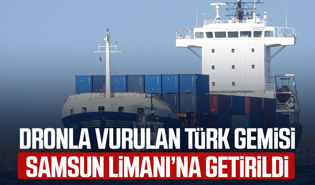 Dronla vurulan Türk gemisi Samsun'da