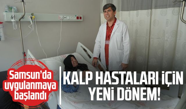 Kalp hastaları için yeni dönem! Samsun’da uygulanmaya başlandı