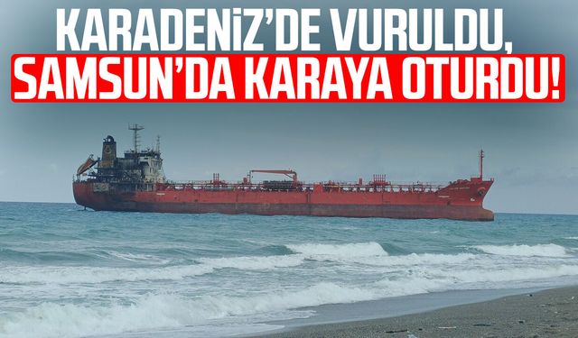 Karadeniz'de vurulan gemi Samsun'da karaya oturdu