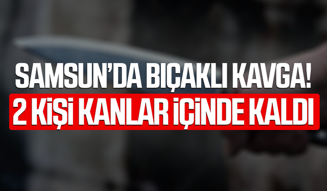 Samsun'da 17 yaşındaki çocuk 2 kişiyi bıçakladı