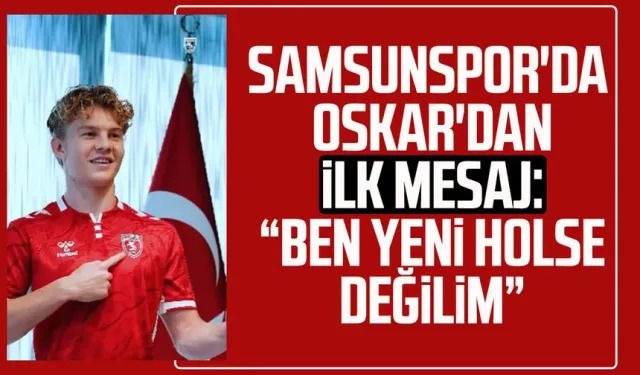 Samsunspor'da Oskar'dan ilk mesaj: “Ben yeni Holse değilim”