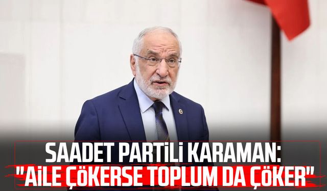 Saadet Partili Mehmet Karaman: "Aile çökerse toplum da çöker"