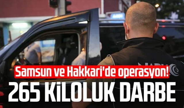 Samsun ve Hakkari'de operasyon! 265 kiloluk darbe