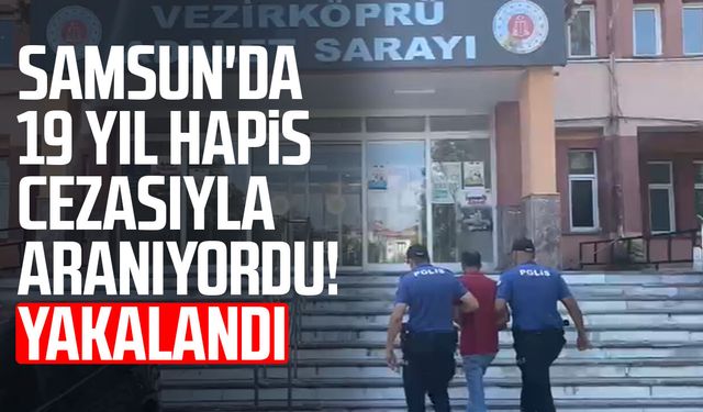 Samsun'da 19 yıl hapis cezasıyla aranıyordu! Yakalandı