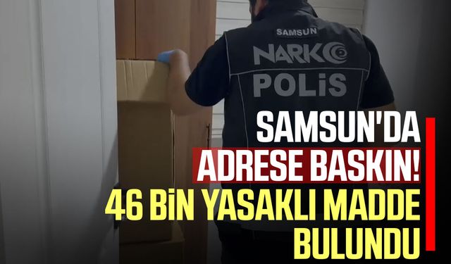 Samsun'da adrese baskın! 46 bin yasaklı madde bulundu