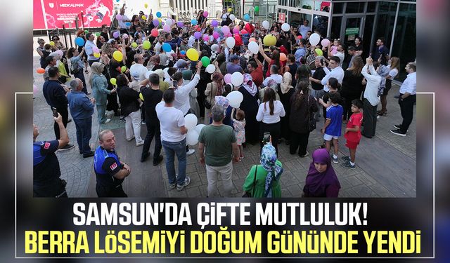 Samsun'da çifte mutluluk! Berra lösemiyi doğum gününde yendi