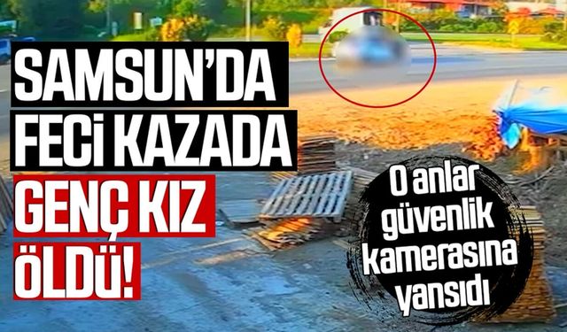 Samsun'da ölümlü kaza! Esra Turan hayatını kaybetti