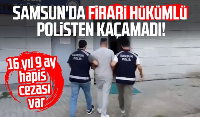 Samsun'da 16 yıl 9 ay hapis cezasıyla aranan şahıs yakalandı