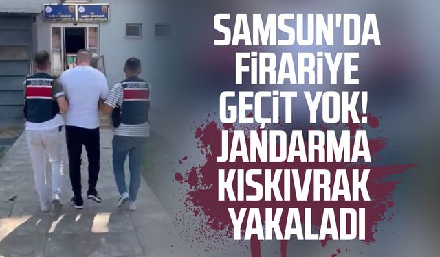 Samsun'da firariye geçit yok! Jandarma kıskıvrak yakaladı
