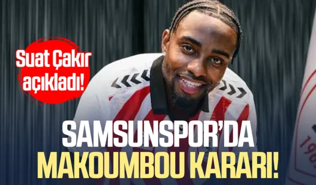 Samsunspor’da Makoumbou kararı! Suat Çakır açıkladı