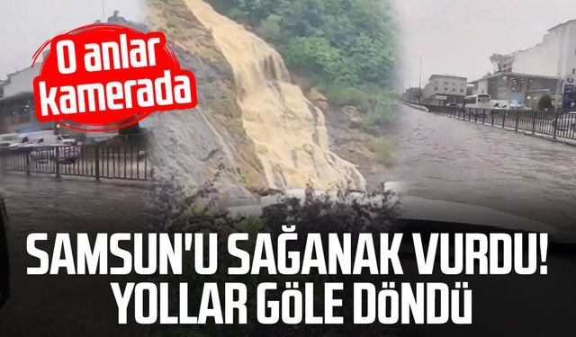 Samsun'da sağanak vurdu! Yollar göle döndü, o anlar kamerada