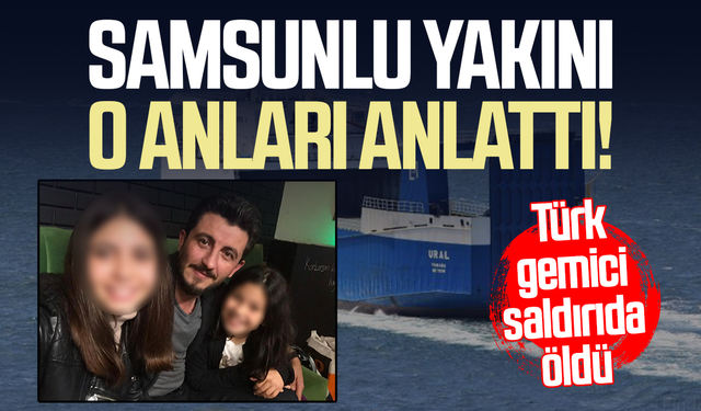 Türk gemici İlker Lazoğlu saldırıda öldü! Samsunlu yakını anlattı
