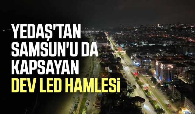 YEDAŞ'tan Samsun'u da kapsayan dev LED hamlesi