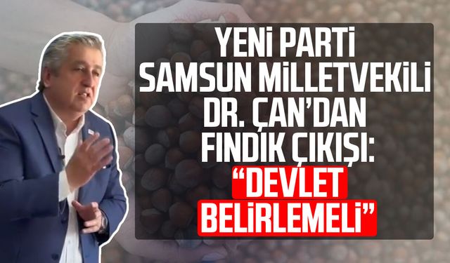 Yeni Parti Samsun Milletvekili Dr. Murat Çan’dan fındık çıkışı: “Devlet belirlemeli”