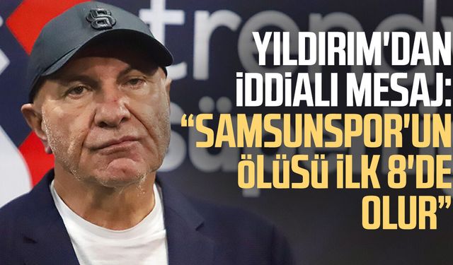 Yüksel Yıldırım'dan iddialı mesaj: "Samsunspor'un ölüsü ilk 8'de olur"