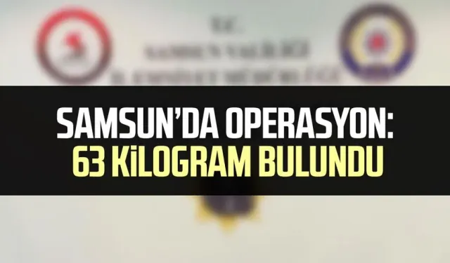 Samsun’da operasyon: 63 kilogram bulundu