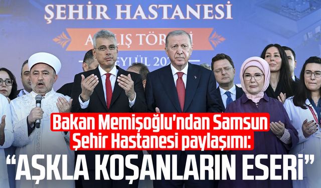 Bakan Memişoğlu'ndan Samsun Şehir Hastanesi paylaşımı: "Aşkla koşanların eseri"