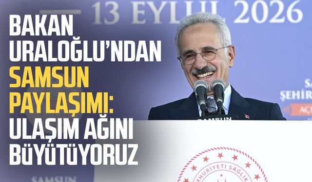 Bakan Uraloğlu: Samsun’un ulaşım ağını büyütüyoruz