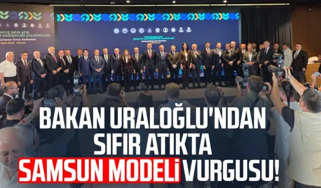 Bakan Uraloğlu'ndan sıfır atıkta Samsun modeli vurgusu!