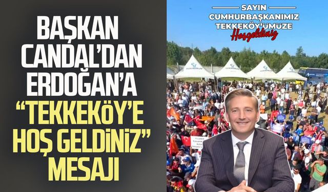 Başkan Mustafa Candal’dan Erdoğan’a “Tekkeköy’e hoş geldiniz” mesajı