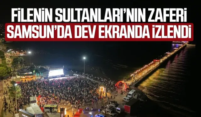 Filenin Sultanları’nın zaferi Samsun’da dev ekranda izlendi