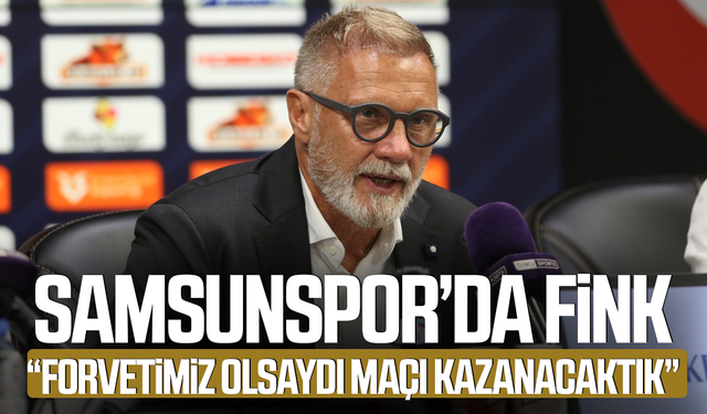 Samsunspor'da Thorsten Fink: “Forvetimiz olsaydı maçı kazanacaktık”