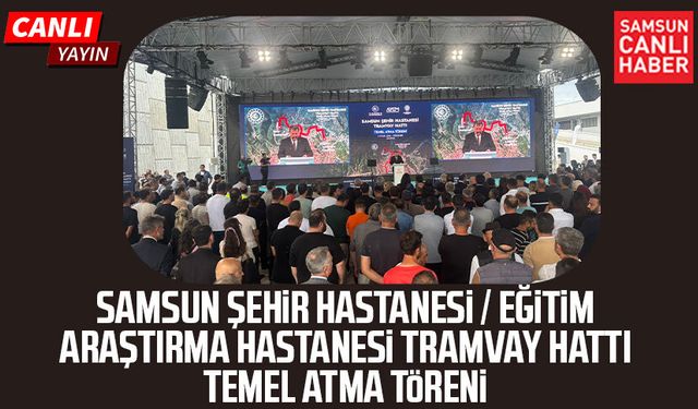 Samsun Şehir Hastanesi / Eğitim Araştırma Hastanesi Tramvay Hattı Temel Atma Töreni