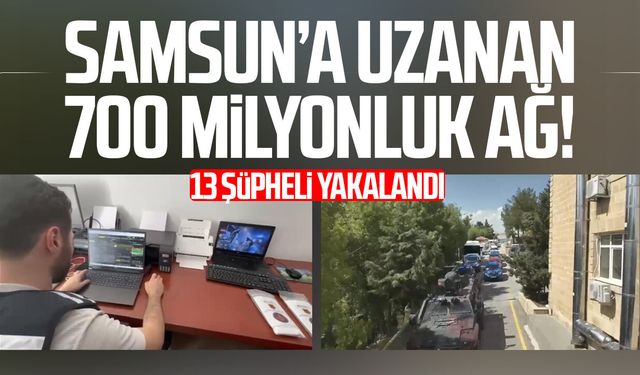 Samsun’a uzanan 700 milyonluk ağ! 13 şüpheli yakalandı