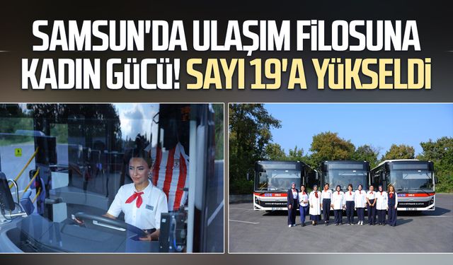 Samsun'da toplu ulaşım kadınlara emanet: Kadın sürücü sayısı 19 oldu