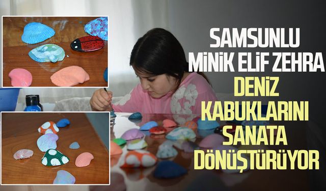 Samsunlu minik Elif Zehra, deniz kabuklarını sanat eserine dönüştürüyor