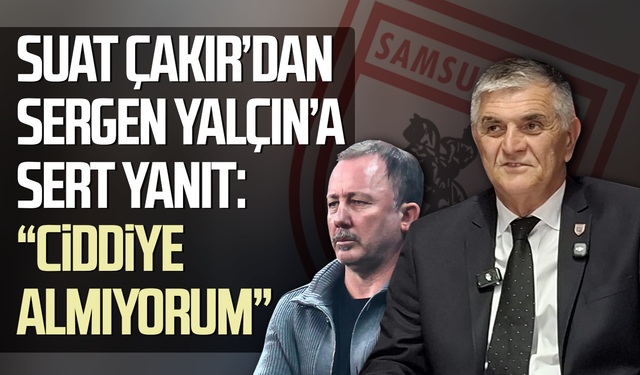 Samsunspor Basın Sözcüsü Çakır: 'Sergen Yalçın'ı ciddiye almıyorum'
