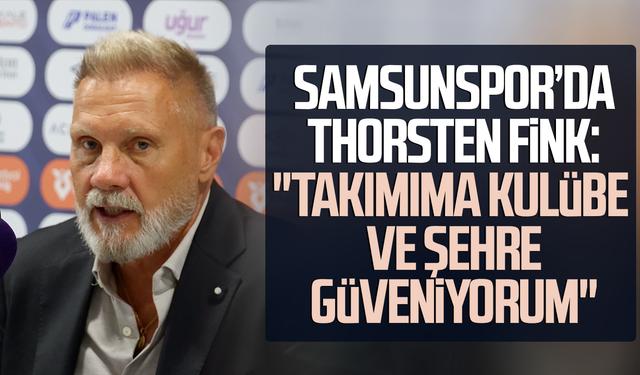 Samsunspor'da Thorsten Fink: "Takımıma kulübe ve şehre güveniyorum"