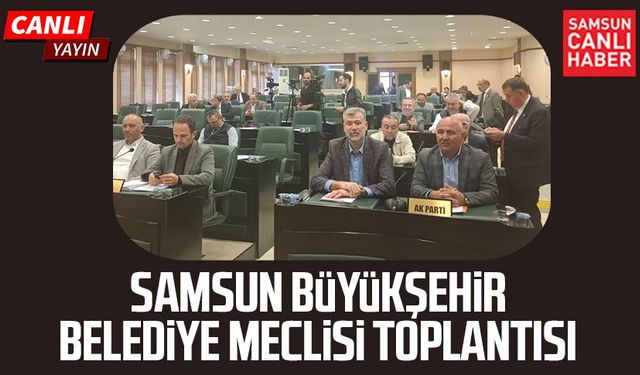 CANLI | Samsun Büyükşehir Belediye Meclisi Toplantısı