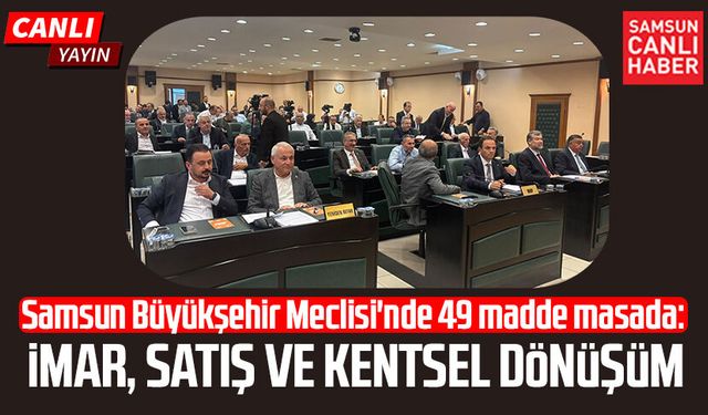 Samsun Büyükşehir Meclisi'nde 49 madde masada: İmar, satış ve kentsel dönüşüm