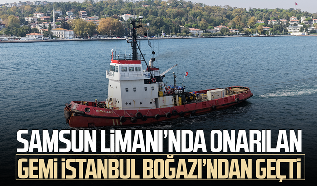 Samsun Limanı’nda onarılmıştı! Vurulan gemiler Boğaz’dan geçti