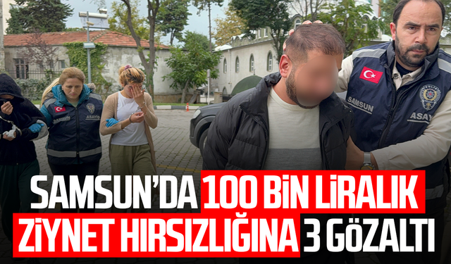 Samsun'da 100 bin liralık ziynet eşyası hırsızlığına 3 gözaltı