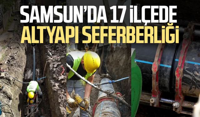 Samsun’da 17 ilçede altyapı seferberliği