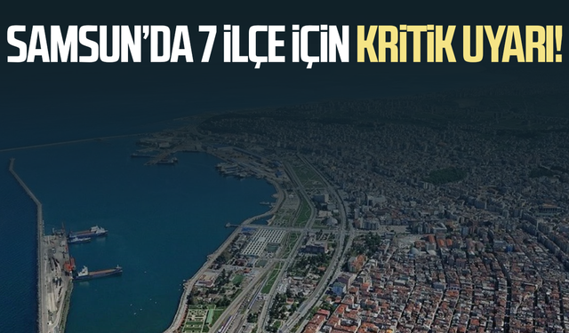 Samsun’da 7 ilçe için kritik uyarı!