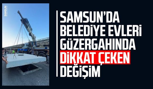 Samsun’da Belediye Evleri güzergahında dikkat çeken değişim