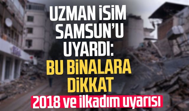 Samsun’da deprem gerçeği! 2018 öncesi binalara dikkat