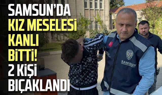 Samsun’da kız meselesi kanlı bitti! 2 kişi bıçaklandı