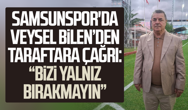 Samsunspor'da Veysel Bilen’den taraftara çağrı: “Bizi yalnız bırakmayın”