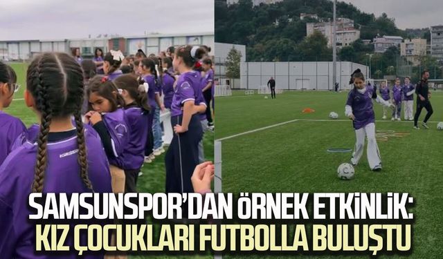 Samsunspor’dan örnek etkinlik: Kız çocukları futbolla buluştu
