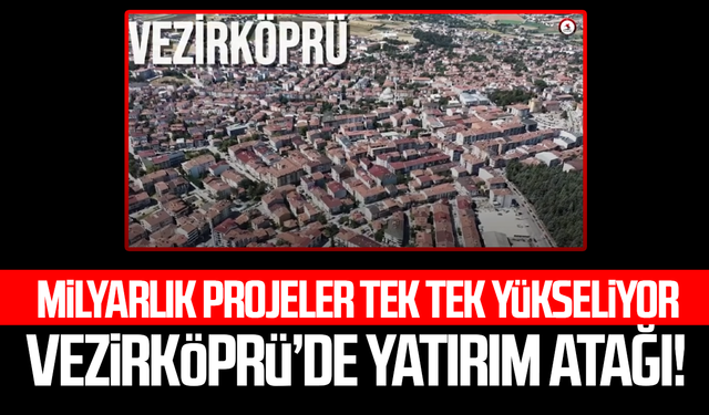 Vezirköprü’de yatırım atağı! Milyarlık projeler tek tek yükseliyor