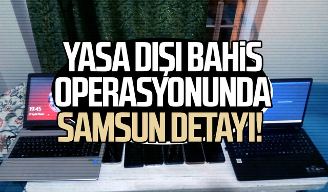 Yasa dışı bahis operasyonunda Samsun detayı! 3 ilde baskın