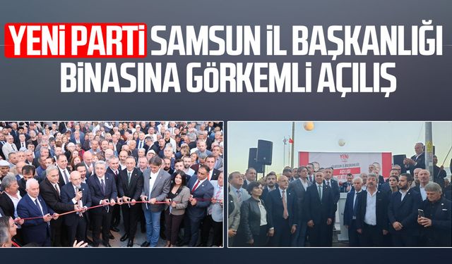 YENİ Parti Samsun İl Başkanlığı binasına görkemli açılış