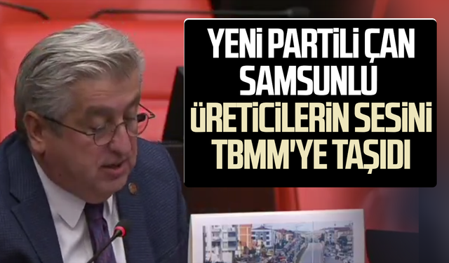 YENİ Partili Murat Çan, Samsunlu üreticilerin sesini TBMM'ye taşıdı